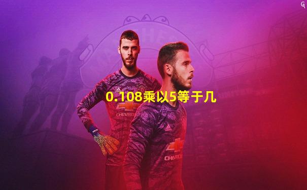 0.108乘以5等于几