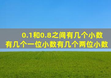 0.1和0.8之间有几个小数有几个一位小数有几个两位小数