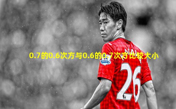 0.7的0.6次方与0.6的0.7次方比较大小