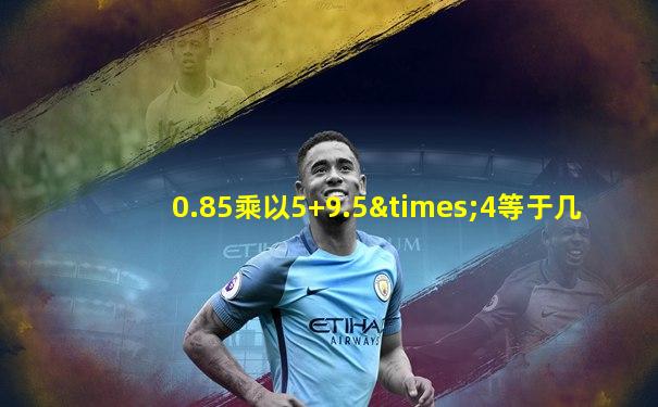0.85乘以5+9.5×4等于几