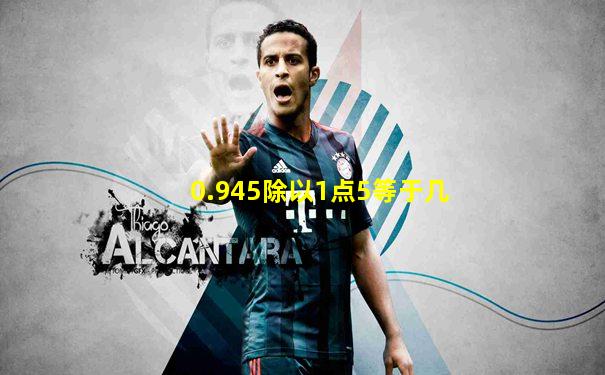 0.945除以1点5等于几