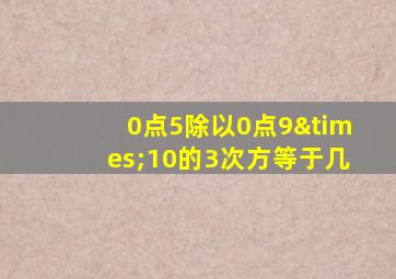 0点5除以0点9×10的3次方等于几