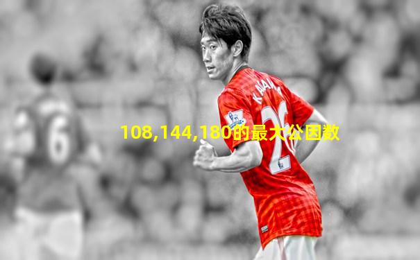 108,144,180的最大公因数