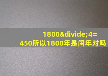 1800÷4=450所以1800年是闰年对吗