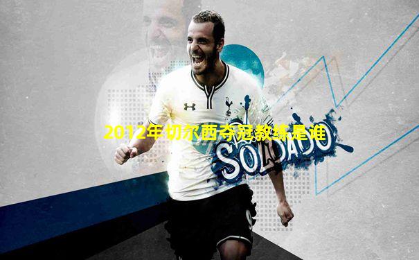 2012年切尔西夺冠教练是谁