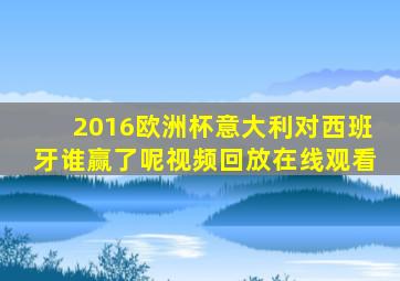 2016欧洲杯意大利对西班牙谁赢了呢视频回放在线观看