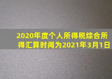 2020年度个人所得税综合所得汇算时间为2021年3月1日