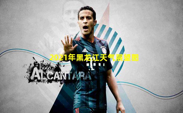 2021年黑龙江天气展望图