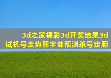 3d之家福彩3d开奖结果3d试机号走势图字谜预测杀号定胆