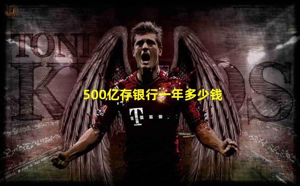 500亿存银行一年多少钱