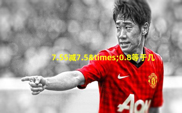 7.55减7.5×0.8等于几