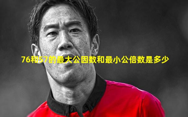 76和57的最大公因数和最小公倍数是多少