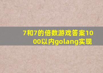 7和7的倍数游戏答案1000以内golang实现