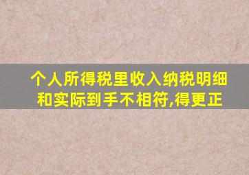 个人所得税里收入纳税明细和实际到手不相符,得更正