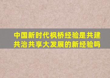 中国新时代枫桥经验是共建共治共享大发展的新经验吗