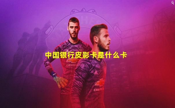 中国银行皮影卡是什么卡