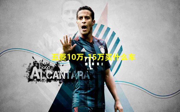 五菱10万-15万买什么车