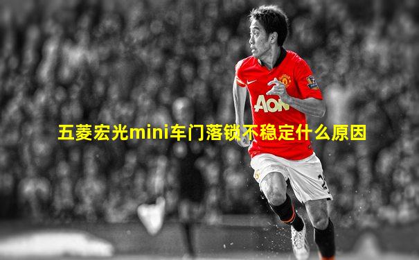 五菱宏光mini车门落锁不稳定什么原因