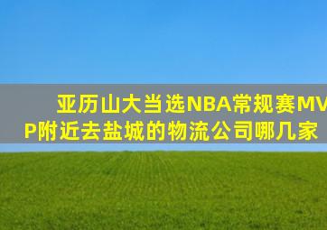 亚历山大当选NBA常规赛MVP附近去盐城的物流公司哪几家