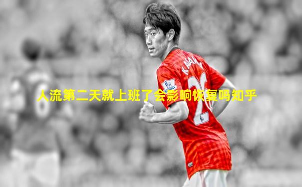 人流第二天就上班了会影响恢复吗知乎