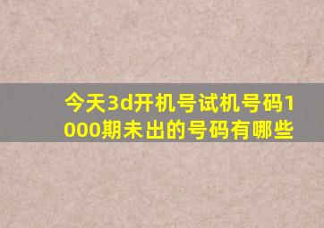 今天3d开机号试机号码1000期未出的号码有哪些