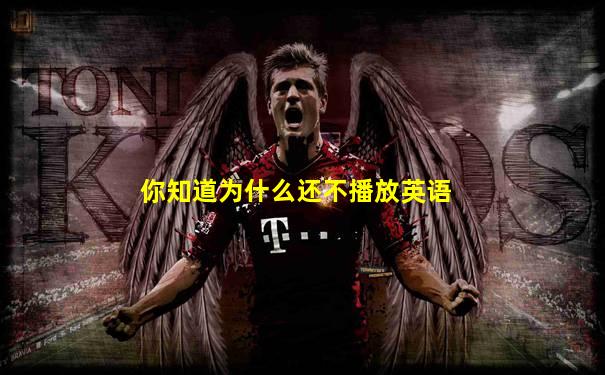 你知道为什么还不播放英语
