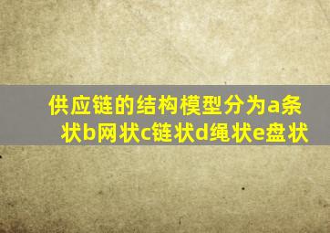 供应链的结构模型分为a条状b网状c链状d绳状e盘状