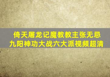 倚天屠龙记魔教教主张无忌九阳神功大战六大派视频超清