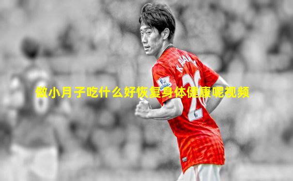 做小月子吃什么好恢复身体健康呢视频