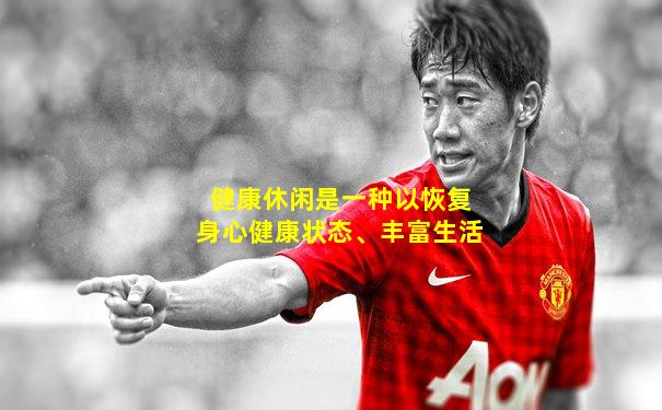 健康休闲是一种以恢复身心健康状态、丰富生活