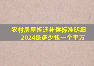 农村房屋拆迁补偿标准明细2024是多少钱一个平方