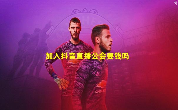加入抖音直播公会要钱吗
