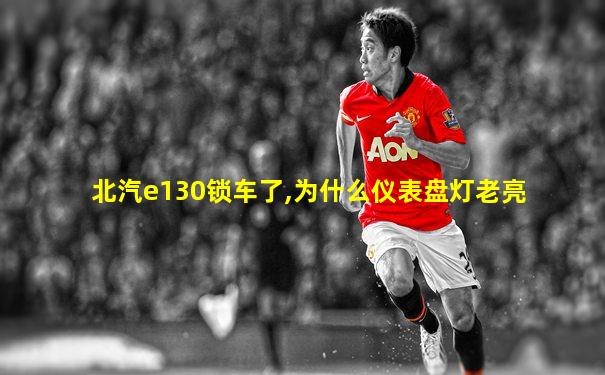 北汽e130锁车了,为什么仪表盘灯老亮