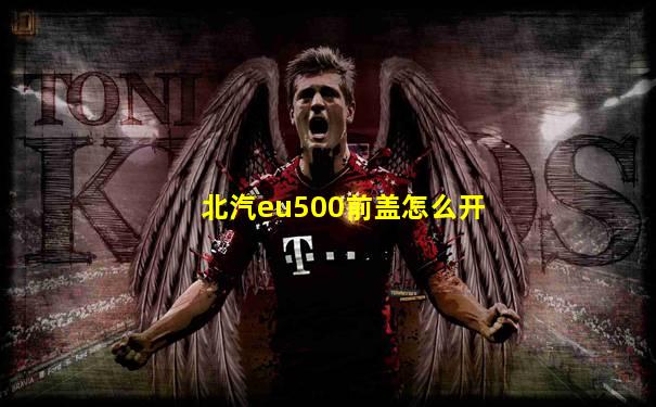 北汽eu500前盖怎么开