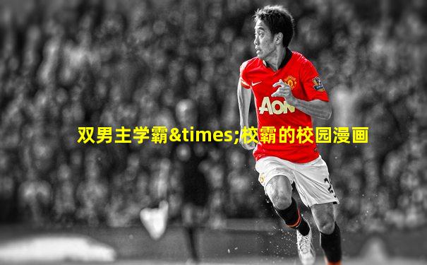 双男主学霸×校霸的校园漫画