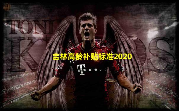 吉林高龄补贴标准2020