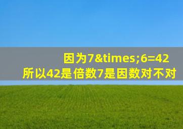 因为7×6=42所以42是倍数7是因数对不对