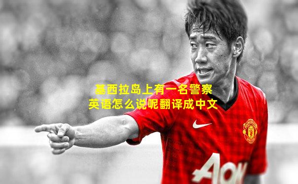 基西拉岛上有一名警察英语怎么说呢翻译成中文