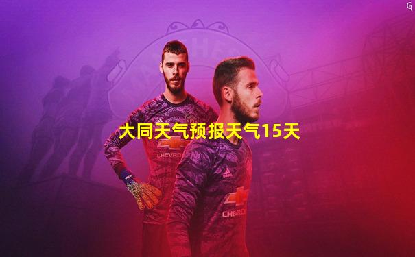 大同天气预报天气15天