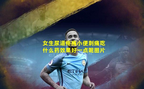 女生尿道疼痛小便刺痛吃什么药效果好一点呢图片
