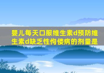 婴儿每天口服维生素d预防维生素d缺乏性佝偻病的剂量是