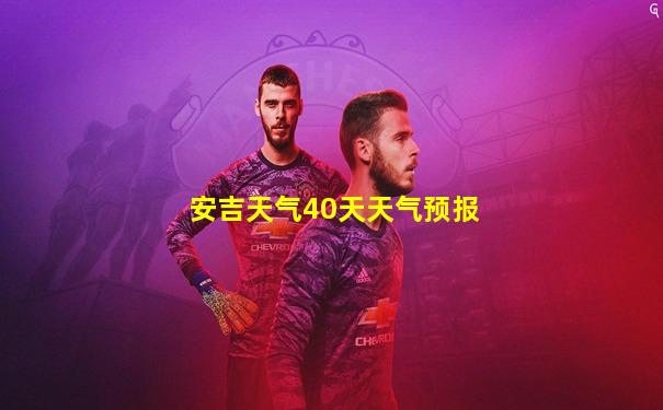 安吉天气40天天气预报