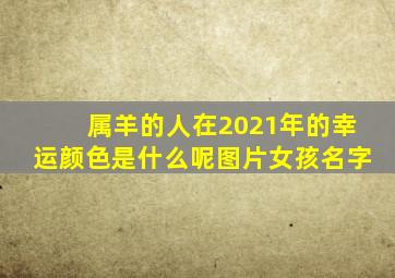 属羊的人在2021年的幸运颜色是什么呢图片女孩名字