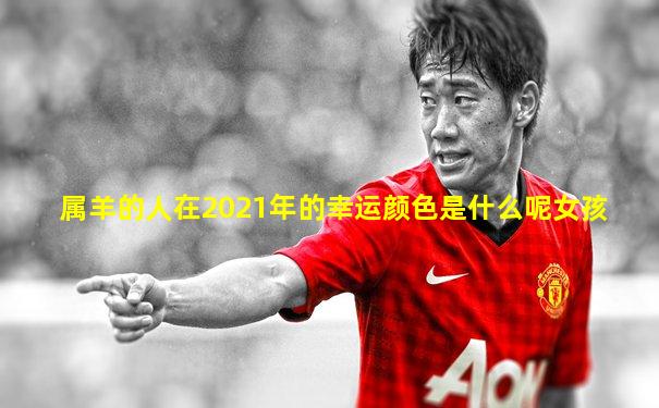属羊的人在2021年的幸运颜色是什么呢女孩