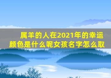属羊的人在2021年的幸运颜色是什么呢女孩名字怎么取