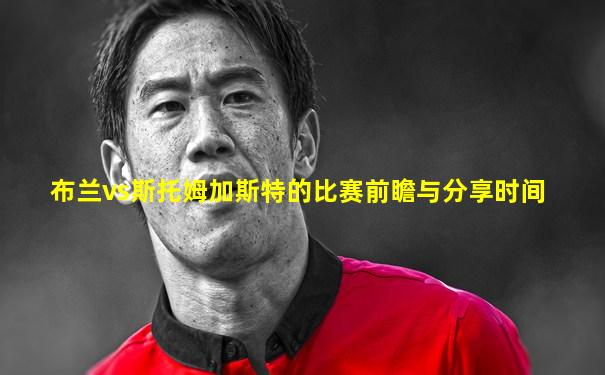 布兰vs斯托姆加斯特的比赛前瞻与分享时间