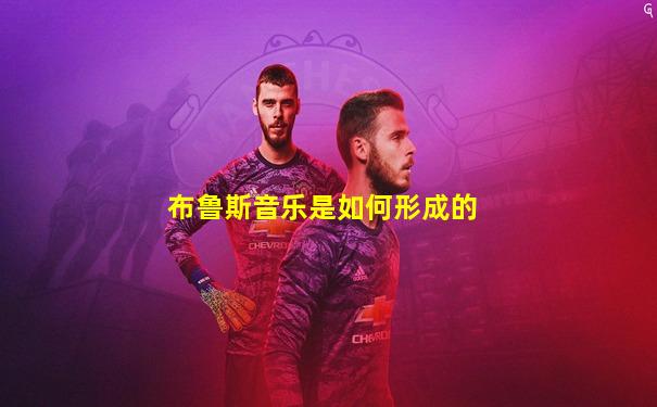 布鲁斯音乐是如何形成的