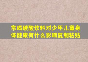 常喝碳酸饮料对少年儿童身体健康有什么影响复制粘贴