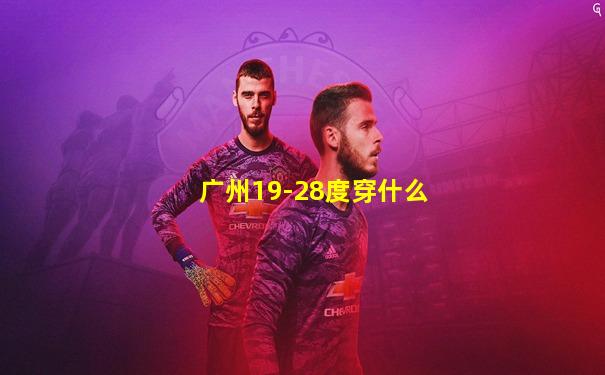 广州19-28度穿什么