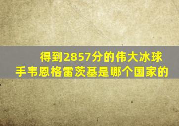 得到2857分的伟大冰球手韦恩格雷茨基是哪个国家的